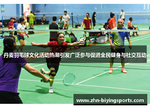 丹麦羽毛球文化活动热潮引发广泛参与促进全民健身与社交互动