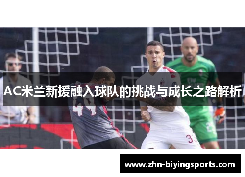 AC米兰新援融入球队的挑战与成长之路解析