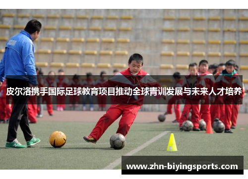 皮尔洛携手国际足球教育项目推动全球青训发展与未来人才培养