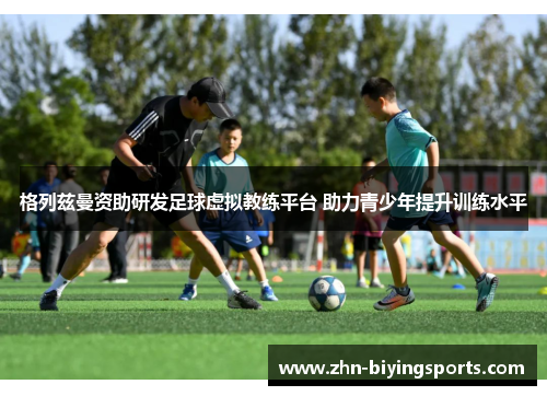 格列兹曼资助研发足球虚拟教练平台 助力青少年提升训练水平