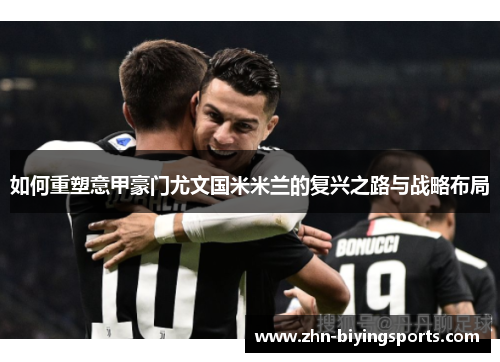 如何重塑意甲豪门尤文国米米兰的复兴之路与战略布局