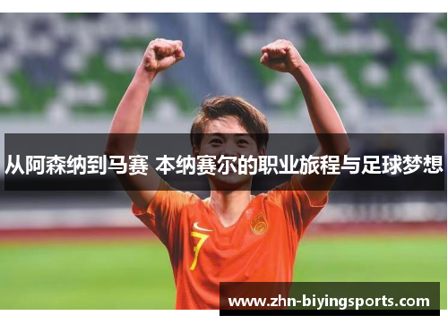 从阿森纳到马赛 本纳赛尔的职业旅程与足球梦想