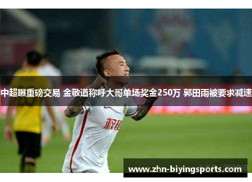 中超曝重磅交易 金敬道称呼大哥单场奖金250万 郭田雨被要求减速