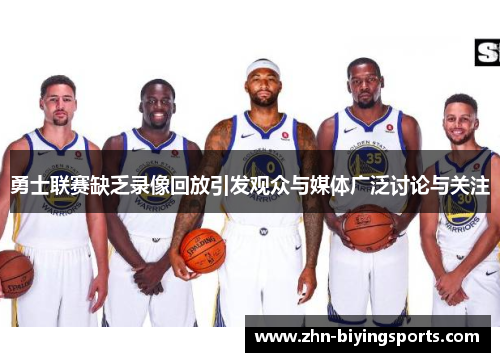 勇士联赛缺乏录像回放引发观众与媒体广泛讨论与关注