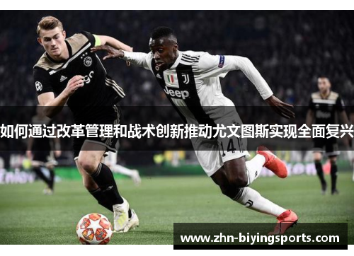 如何通过改革管理和战术创新推动尤文图斯实现全面复兴