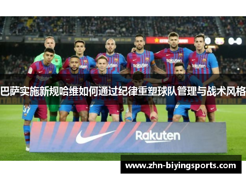 巴萨实施新规哈维如何通过纪律重塑球队管理与战术风格