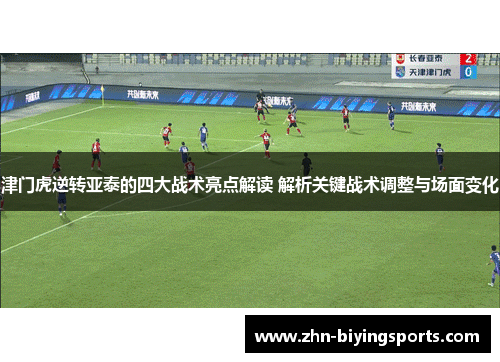 津门虎逆转亚泰的四大战术亮点解读 解析关键战术调整与场面变化