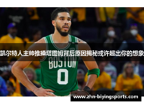 凯尔特人主帅推搡塔图姆背后原因揭秘或许超出你的想象
