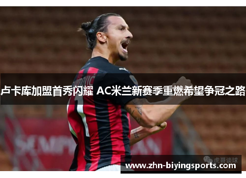 卢卡库加盟首秀闪耀 AC米兰新赛季重燃希望争冠之路