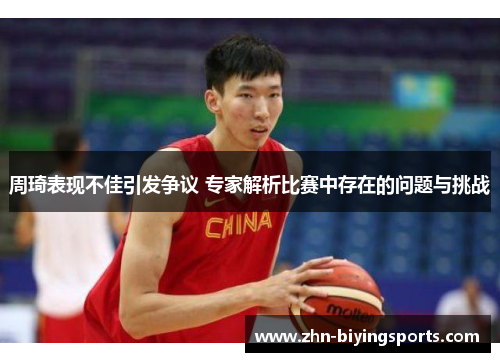 周琦表现不佳引发争议 专家解析比赛中存在的问题与挑战