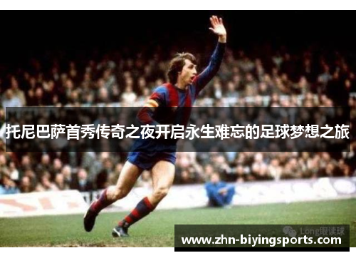 托尼巴萨首秀传奇之夜开启永生难忘的足球梦想之旅