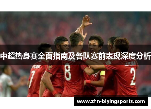 中超热身赛全面指南及各队赛前表现深度分析