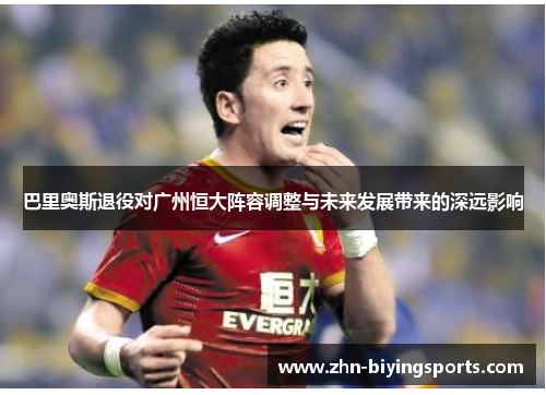 巴里奥斯退役对广州恒大阵容调整与未来发展带来的深远影响