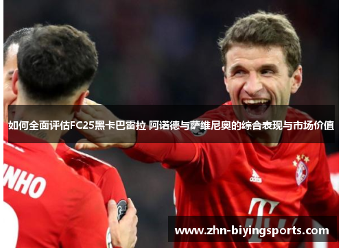 如何全面评估FC25黑卡巴雷拉 阿诺德与萨维尼奥的综合表现与市场价值