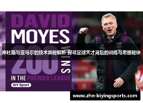 库杜斯与亚马尔的技术奥秘解析 探寻足球天才背后的训练与思维秘诀