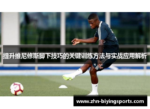 提升维尼修斯脚下技巧的关键训练方法与实战应用解析