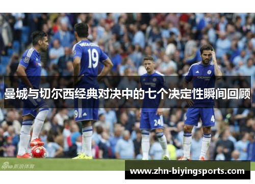 曼城与切尔西经典对决中的七个决定性瞬间回顾