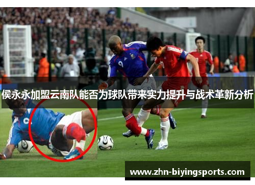 侯永永加盟云南队能否为球队带来实力提升与战术革新分析