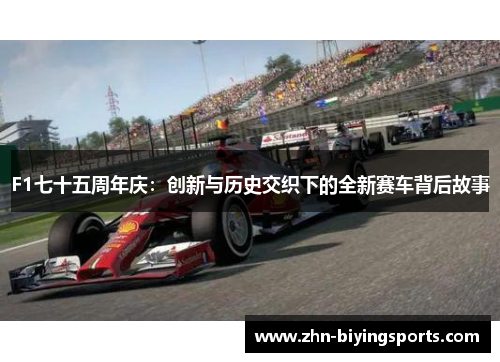 F1七十五周年庆：创新与历史交织下的全新赛车背后故事