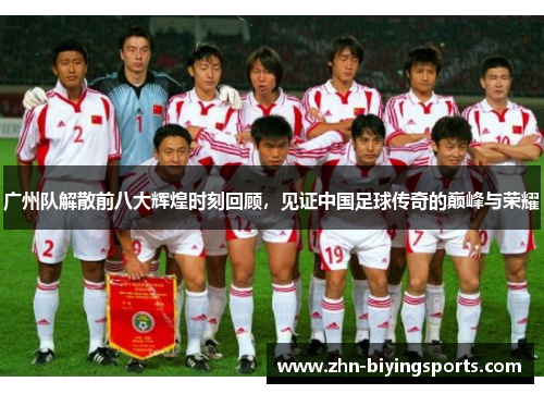 广州队解散前八大辉煌时刻回顾，见证中国足球传奇的巅峰与荣耀