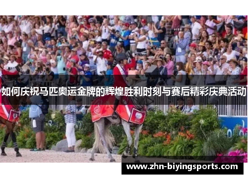 如何庆祝马匹奥运金牌的辉煌胜利时刻与赛后精彩庆典活动