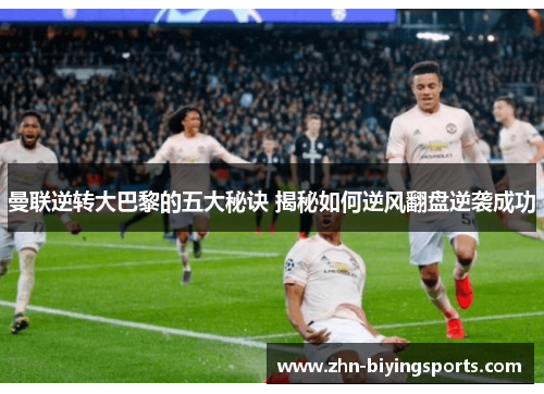 曼联逆转大巴黎的五大秘诀 揭秘如何逆风翻盘逆袭成功