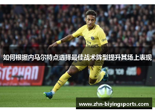 如何根据内马尔特点选择最佳战术阵型提升其场上表现