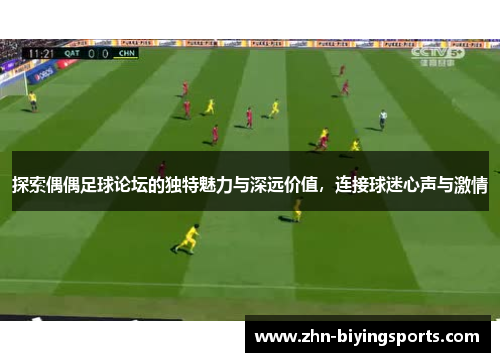 探索偶偶足球论坛的独特魅力与深远价值，连接球迷心声与激情