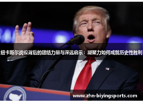 纽卡斯尔战役背后的团结力量与深远启示：凝聚力如何成就历史性胜利