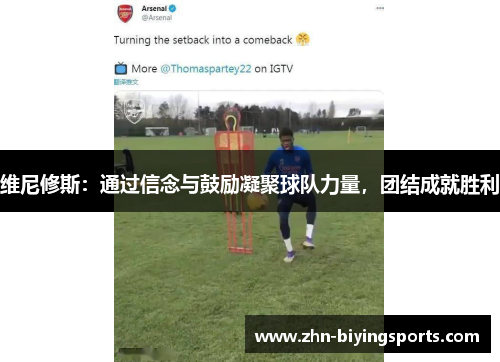 维尼修斯：通过信念与鼓励凝聚球队力量，团结成就胜利