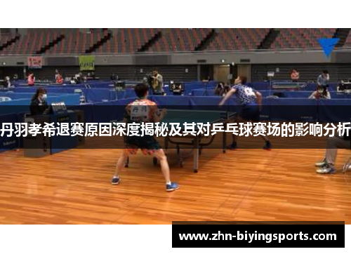 丹羽孝希退赛原因深度揭秘及其对乒乓球赛场的影响分析