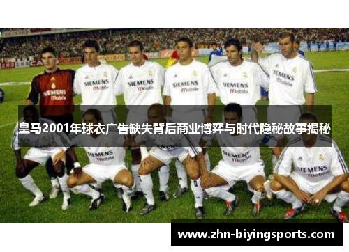 皇马2001年球衣广告缺失背后商业博弈与时代隐秘故事揭秘