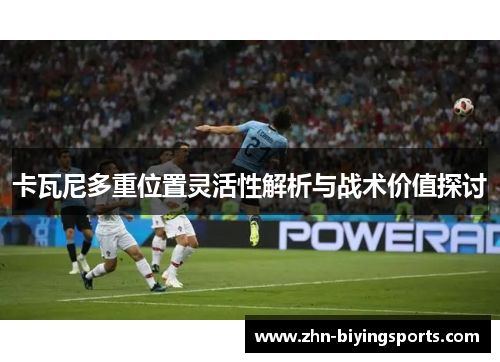 卡瓦尼多重位置灵活性解析与战术价值探讨