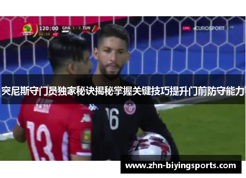 突尼斯守门员独家秘诀揭秘掌握关键技巧提升门前防守能力