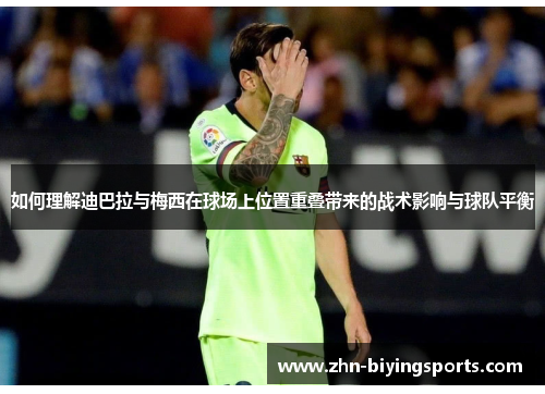 如何理解迪巴拉与梅西在球场上位置重叠带来的战术影响与球队平衡