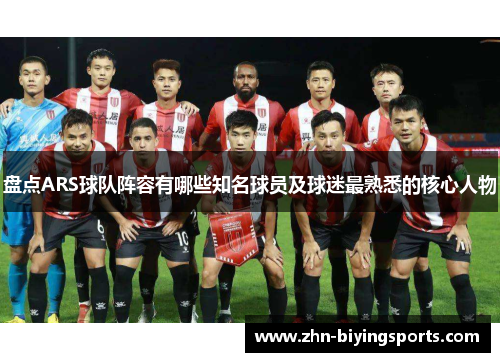 盘点ARS球队阵容有哪些知名球员及球迷最熟悉的核心人物