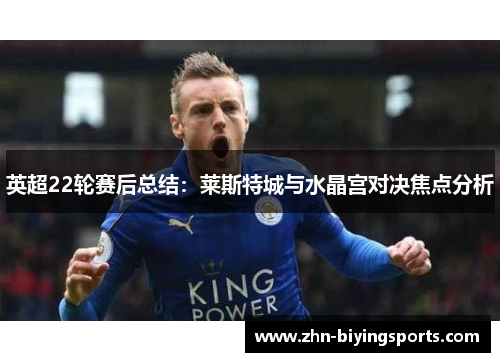 英超22轮赛后总结：莱斯特城与水晶宫对决焦点分析