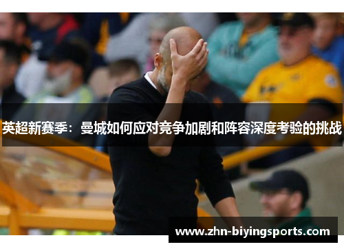 英超新赛季：曼城如何应对竞争加剧和阵容深度考验的挑战