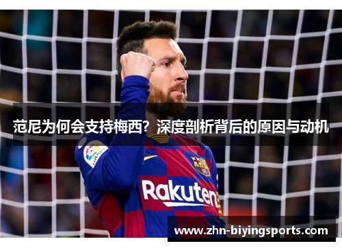 范尼为何会支持梅西？深度剖析背后的原因与动机