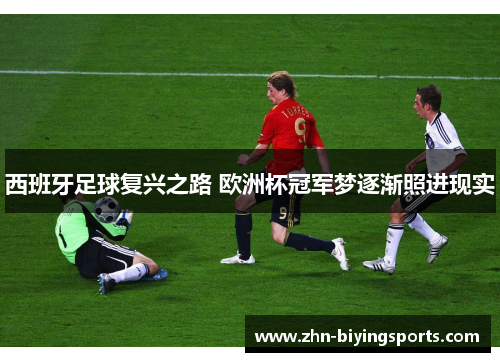 西班牙足球复兴之路 欧洲杯冠军梦逐渐照进现实