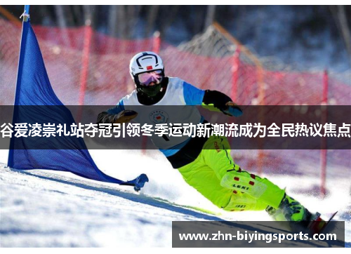 谷爱凌崇礼站夺冠引领冬季运动新潮流成为全民热议焦点