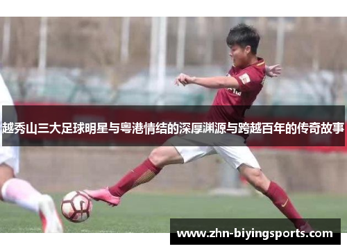 越秀山三大足球明星与粤港情结的深厚渊源与跨越百年的传奇故事