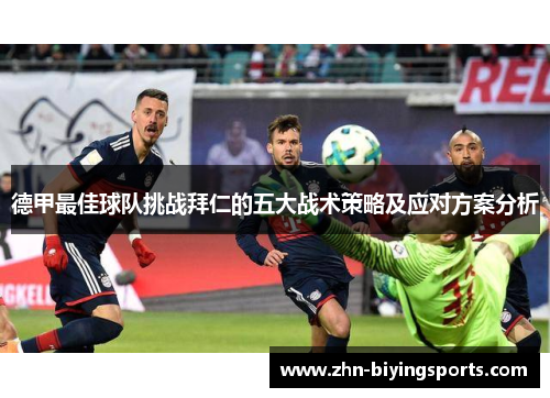 德甲最佳球队挑战拜仁的五大战术策略及应对方案分析