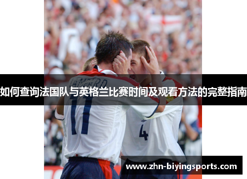 如何查询法国队与英格兰比赛时间及观看方法的完整指南