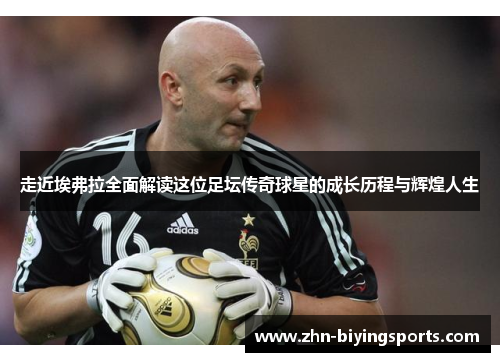 走近埃弗拉全面解读这位足坛传奇球星的成长历程与辉煌人生