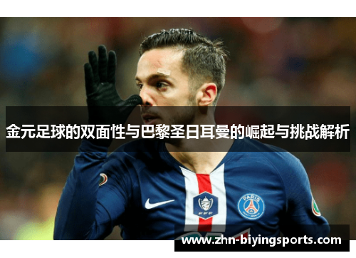 金元足球的双面性与巴黎圣日耳曼的崛起与挑战解析