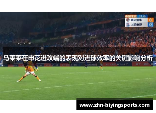 马莱莱在申花进攻端的表现对进球效率的关键影响分析