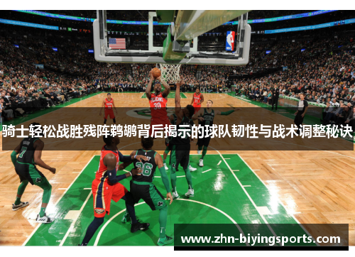 骑士轻松战胜残阵鹈鹕背后揭示的球队韧性与战术调整秘诀