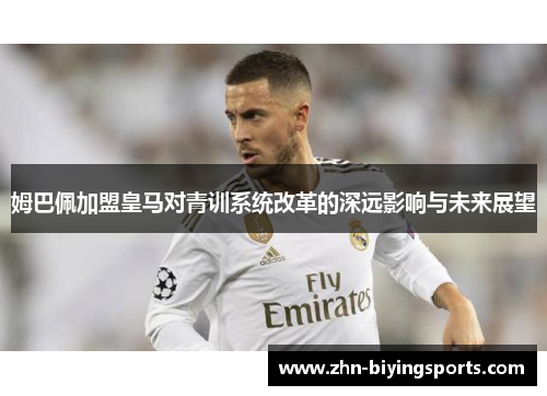 姆巴佩加盟皇马对青训系统改革的深远影响与未来展望